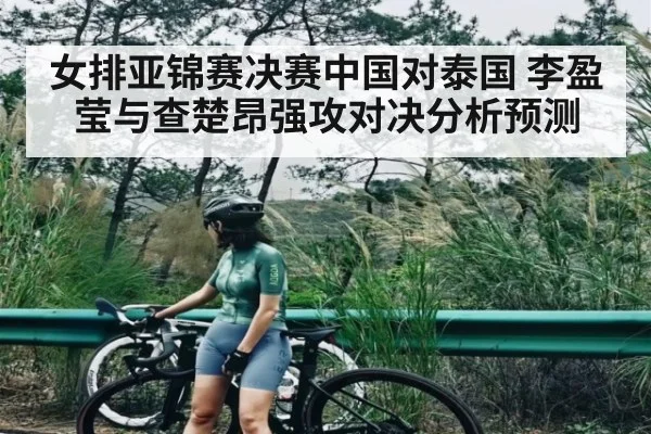 女排亚锦赛决赛中国对泰国 李盈莹与查楚昂强攻对决分析预测