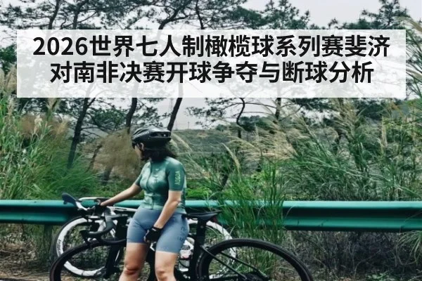 2026世界七人制橄榄球系列赛斐济对南非决赛开球争夺与断球分析 | LEJING SPORTS